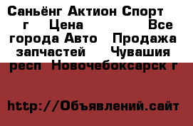 Саньёнг Актион Спорт 2008 г. › Цена ­ 200 000 - Все города Авто » Продажа запчастей   . Чувашия респ.,Новочебоксарск г.